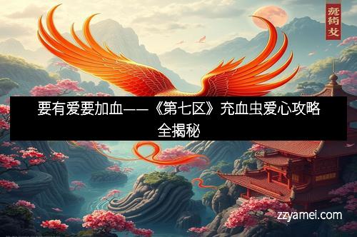 要有爱要加血——《第七区》充血虫爱心攻略全揭秘