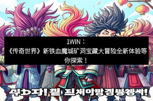 1WIN:《传奇世界》新铁血魔城矿洞宝藏大冒险全新体验等你探索!